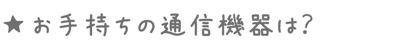 ★お手持ちの通信機器は？